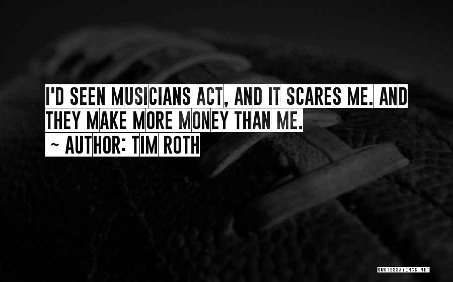 Tim Roth Quotes: I'd Seen Musicians Act, And It Scares Me. And They Make More Money Than Me.
