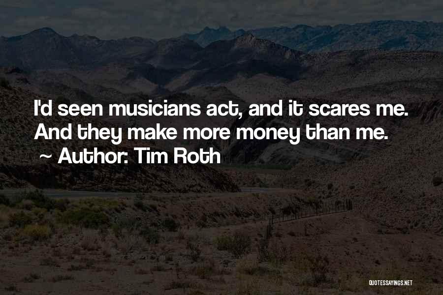 Tim Roth Quotes: I'd Seen Musicians Act, And It Scares Me. And They Make More Money Than Me.