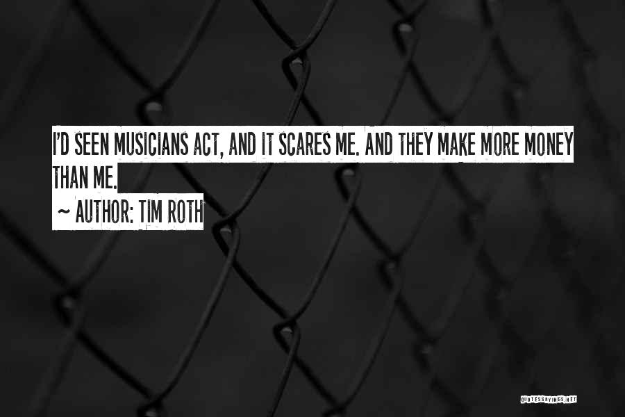 Tim Roth Quotes: I'd Seen Musicians Act, And It Scares Me. And They Make More Money Than Me.