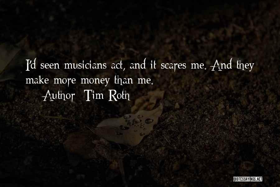 Tim Roth Quotes: I'd Seen Musicians Act, And It Scares Me. And They Make More Money Than Me.