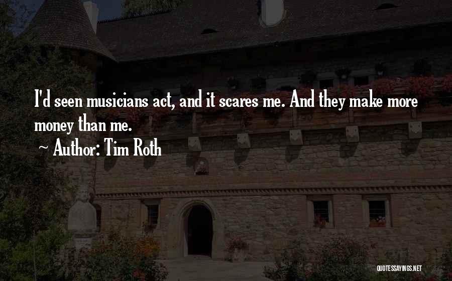 Tim Roth Quotes: I'd Seen Musicians Act, And It Scares Me. And They Make More Money Than Me.