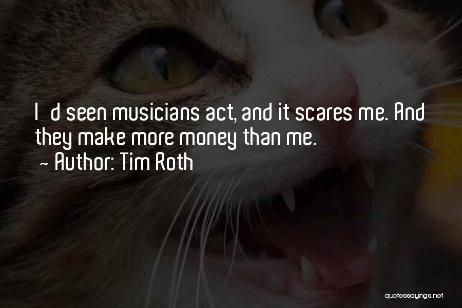 Tim Roth Quotes: I'd Seen Musicians Act, And It Scares Me. And They Make More Money Than Me.