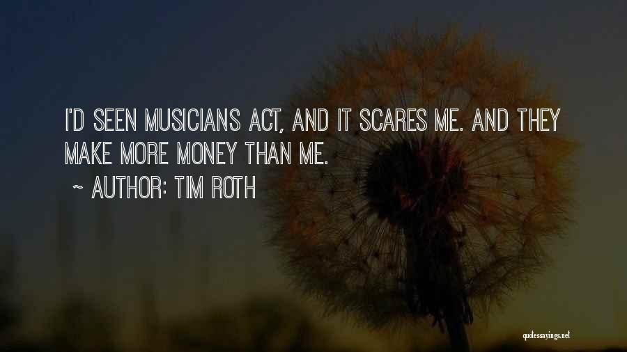 Tim Roth Quotes: I'd Seen Musicians Act, And It Scares Me. And They Make More Money Than Me.