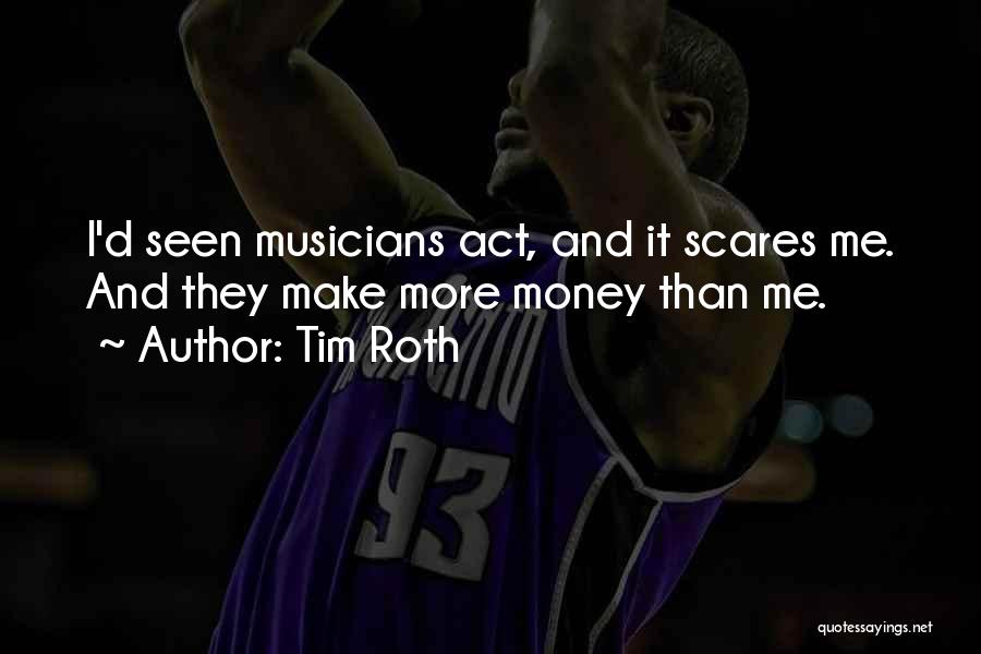 Tim Roth Quotes: I'd Seen Musicians Act, And It Scares Me. And They Make More Money Than Me.