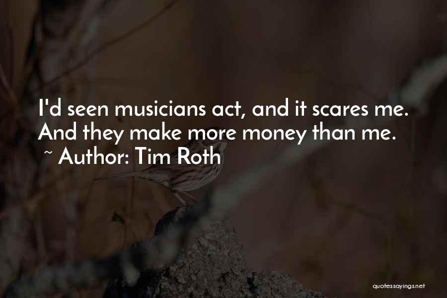 Tim Roth Quotes: I'd Seen Musicians Act, And It Scares Me. And They Make More Money Than Me.