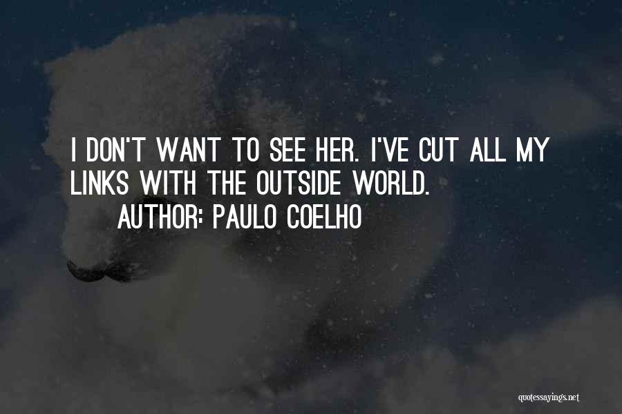 Paulo Coelho Quotes: I Don't Want To See Her. I've Cut All My Links With The Outside World.