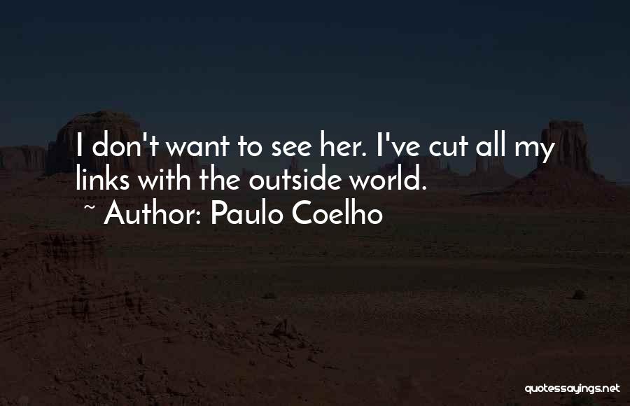 Paulo Coelho Quotes: I Don't Want To See Her. I've Cut All My Links With The Outside World.