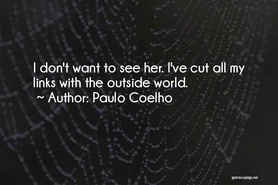 Paulo Coelho Quotes: I Don't Want To See Her. I've Cut All My Links With The Outside World.