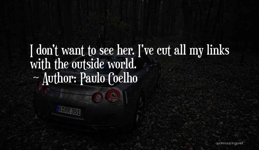 Paulo Coelho Quotes: I Don't Want To See Her. I've Cut All My Links With The Outside World.