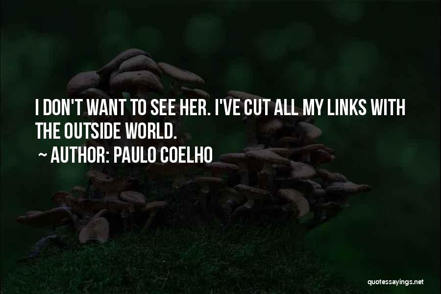 Paulo Coelho Quotes: I Don't Want To See Her. I've Cut All My Links With The Outside World.