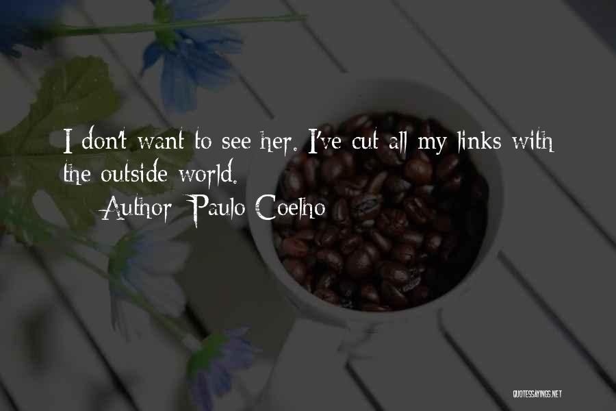 Paulo Coelho Quotes: I Don't Want To See Her. I've Cut All My Links With The Outside World.