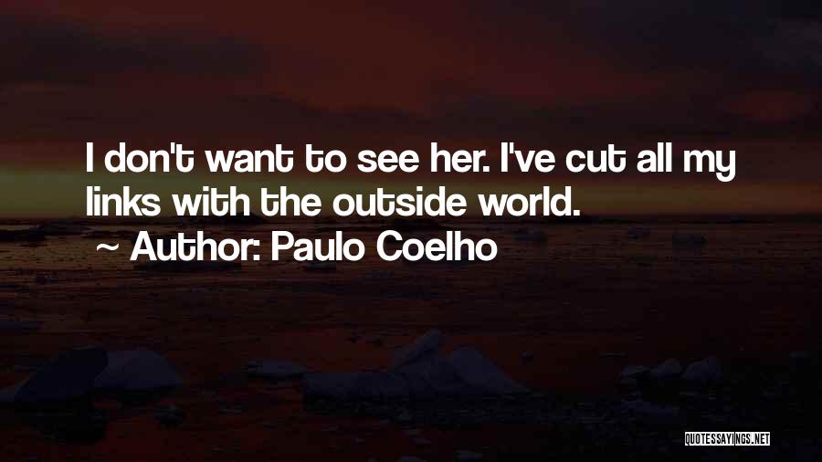 Paulo Coelho Quotes: I Don't Want To See Her. I've Cut All My Links With The Outside World.