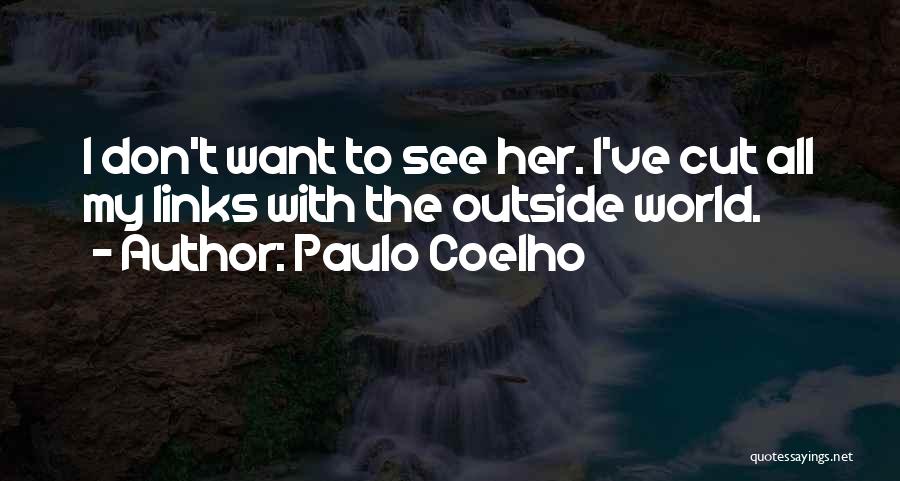 Paulo Coelho Quotes: I Don't Want To See Her. I've Cut All My Links With The Outside World.