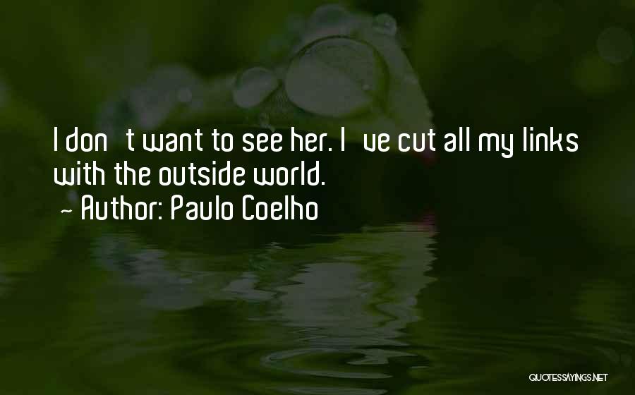 Paulo Coelho Quotes: I Don't Want To See Her. I've Cut All My Links With The Outside World.