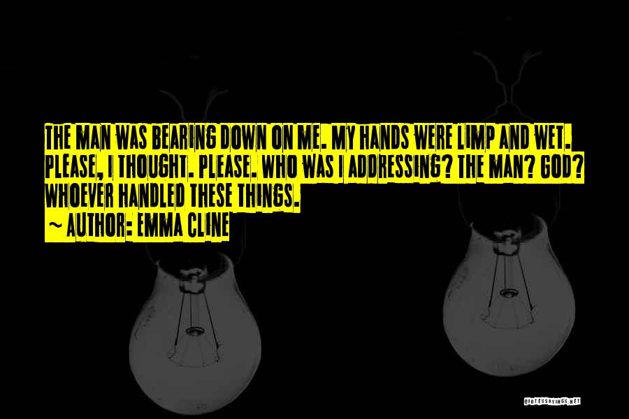 Emma Cline Quotes: The Man Was Bearing Down On Me. My Hands Were Limp And Wet. Please, I Thought. Please. Who Was I