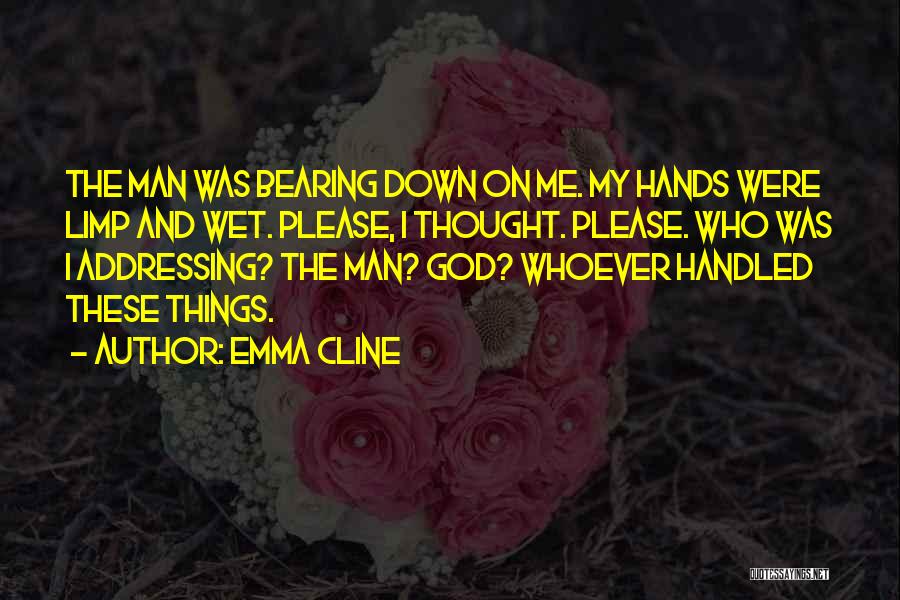 Emma Cline Quotes: The Man Was Bearing Down On Me. My Hands Were Limp And Wet. Please, I Thought. Please. Who Was I