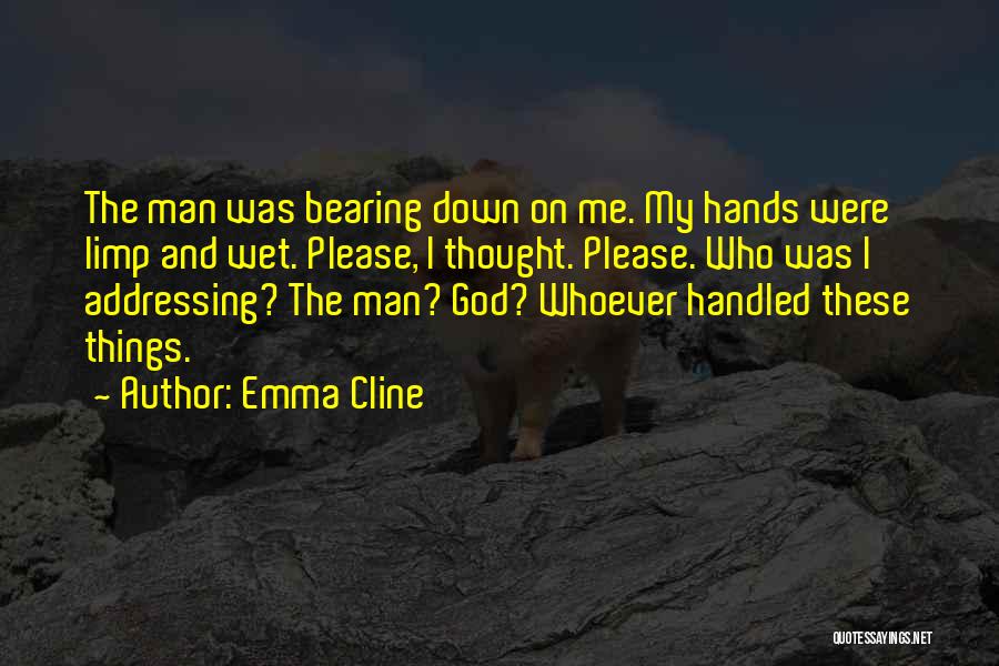 Emma Cline Quotes: The Man Was Bearing Down On Me. My Hands Were Limp And Wet. Please, I Thought. Please. Who Was I