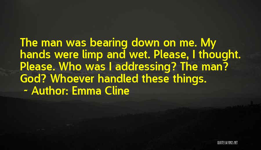 Emma Cline Quotes: The Man Was Bearing Down On Me. My Hands Were Limp And Wet. Please, I Thought. Please. Who Was I