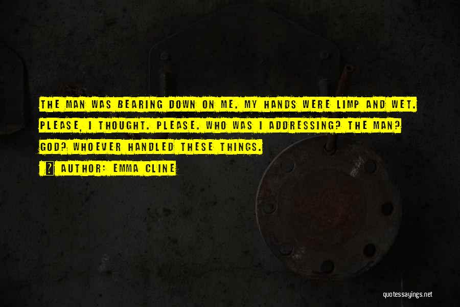 Emma Cline Quotes: The Man Was Bearing Down On Me. My Hands Were Limp And Wet. Please, I Thought. Please. Who Was I