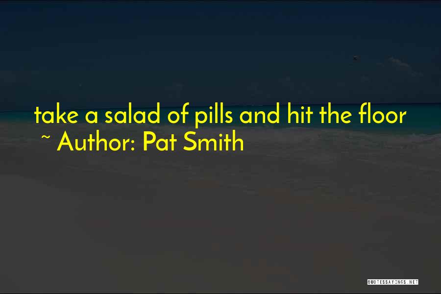 Pat Smith Quotes: Take A Salad Of Pills And Hit The Floor