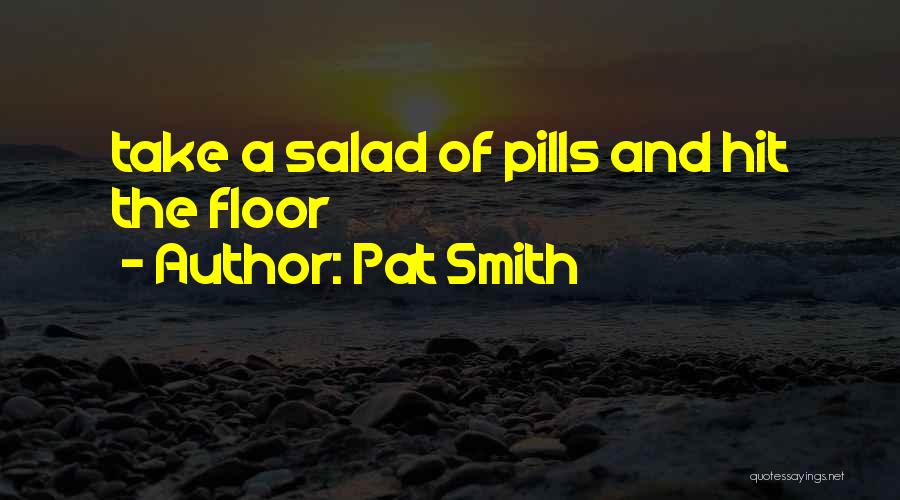 Pat Smith Quotes: Take A Salad Of Pills And Hit The Floor