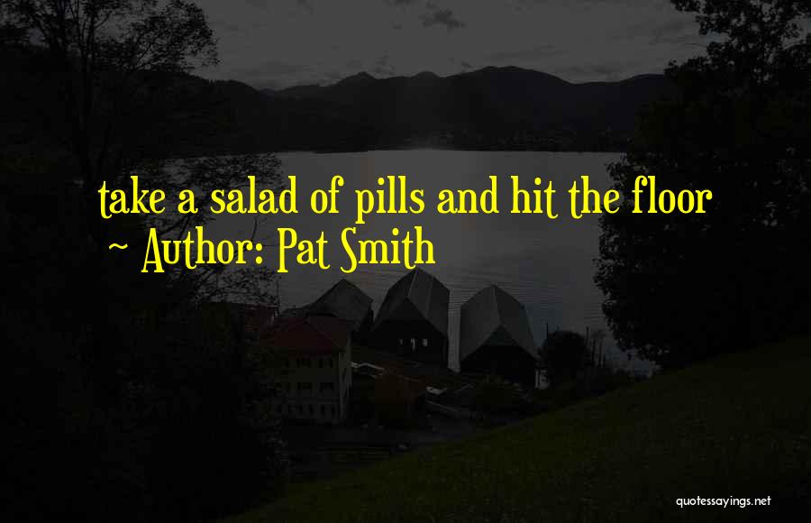 Pat Smith Quotes: Take A Salad Of Pills And Hit The Floor