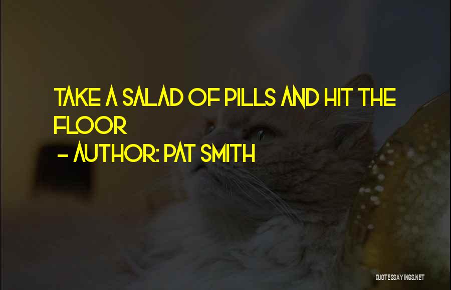 Pat Smith Quotes: Take A Salad Of Pills And Hit The Floor