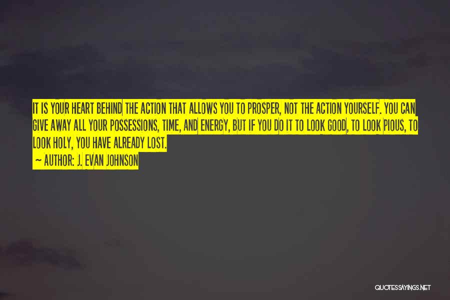 J. Evan Johnson Quotes: It Is Your Heart Behind The Action That Allows You To Prosper, Not The Action Yourself. You Can Give Away