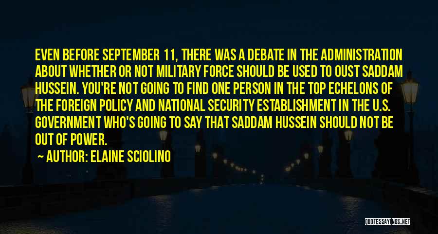 Elaine Sciolino Quotes: Even Before September 11, There Was A Debate In The Administration About Whether Or Not Military Force Should Be Used