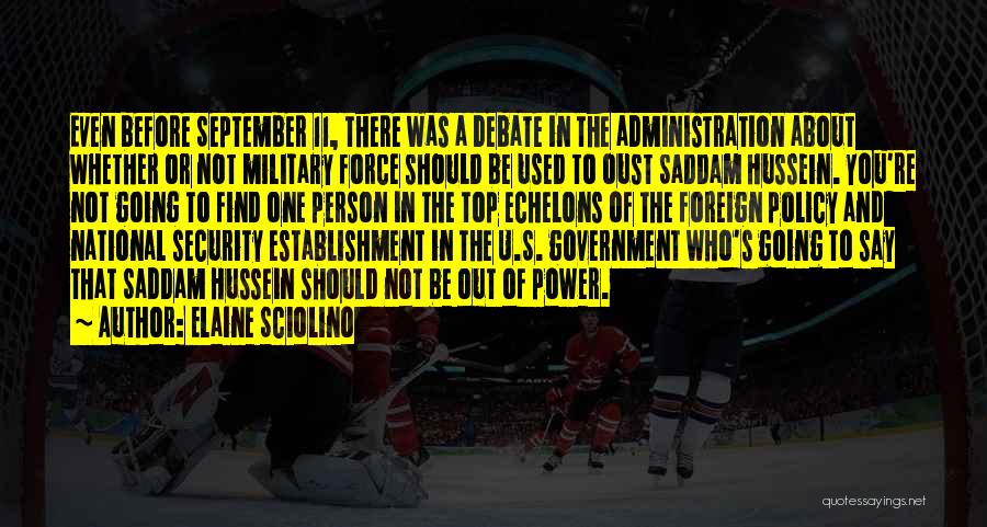 Elaine Sciolino Quotes: Even Before September 11, There Was A Debate In The Administration About Whether Or Not Military Force Should Be Used