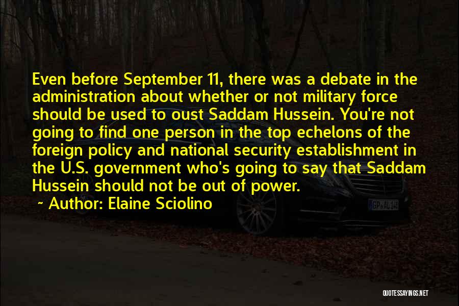 Elaine Sciolino Quotes: Even Before September 11, There Was A Debate In The Administration About Whether Or Not Military Force Should Be Used