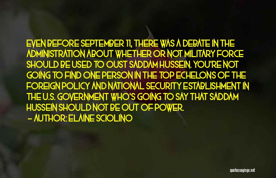 Elaine Sciolino Quotes: Even Before September 11, There Was A Debate In The Administration About Whether Or Not Military Force Should Be Used