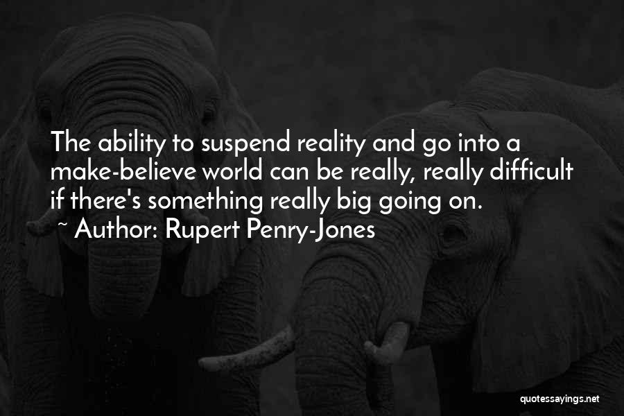 Rupert Penry-Jones Quotes: The Ability To Suspend Reality And Go Into A Make-believe World Can Be Really, Really Difficult If There's Something Really