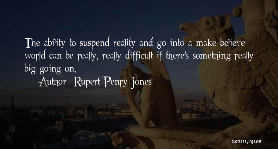 Rupert Penry-Jones Quotes: The Ability To Suspend Reality And Go Into A Make-believe World Can Be Really, Really Difficult If There's Something Really