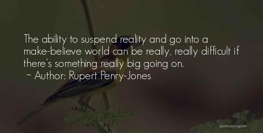 Rupert Penry-Jones Quotes: The Ability To Suspend Reality And Go Into A Make-believe World Can Be Really, Really Difficult If There's Something Really