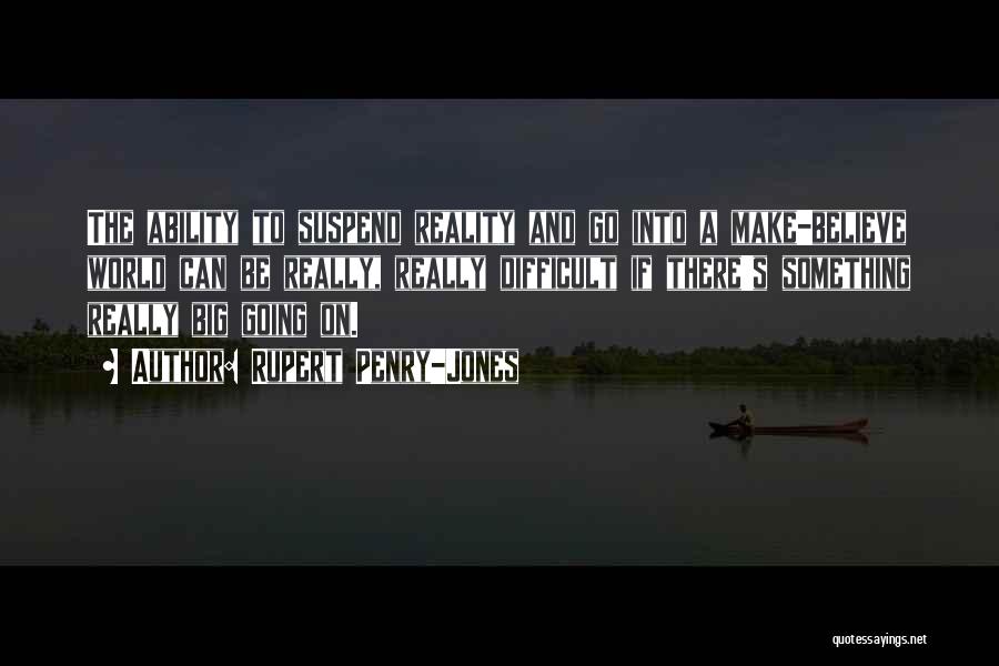 Rupert Penry-Jones Quotes: The Ability To Suspend Reality And Go Into A Make-believe World Can Be Really, Really Difficult If There's Something Really