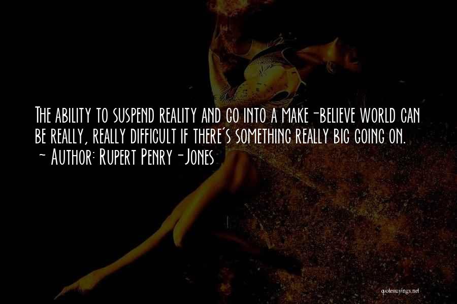 Rupert Penry-Jones Quotes: The Ability To Suspend Reality And Go Into A Make-believe World Can Be Really, Really Difficult If There's Something Really