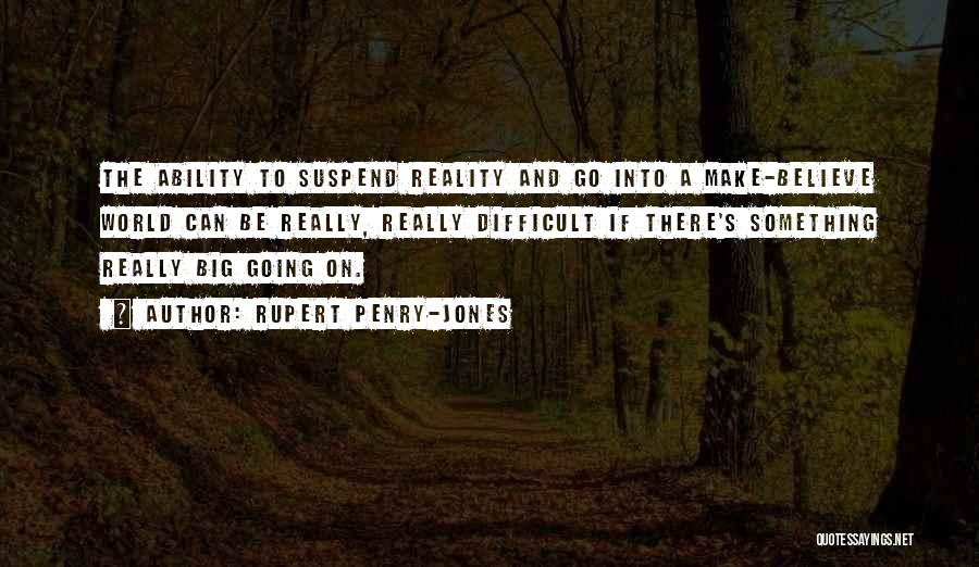 Rupert Penry-Jones Quotes: The Ability To Suspend Reality And Go Into A Make-believe World Can Be Really, Really Difficult If There's Something Really