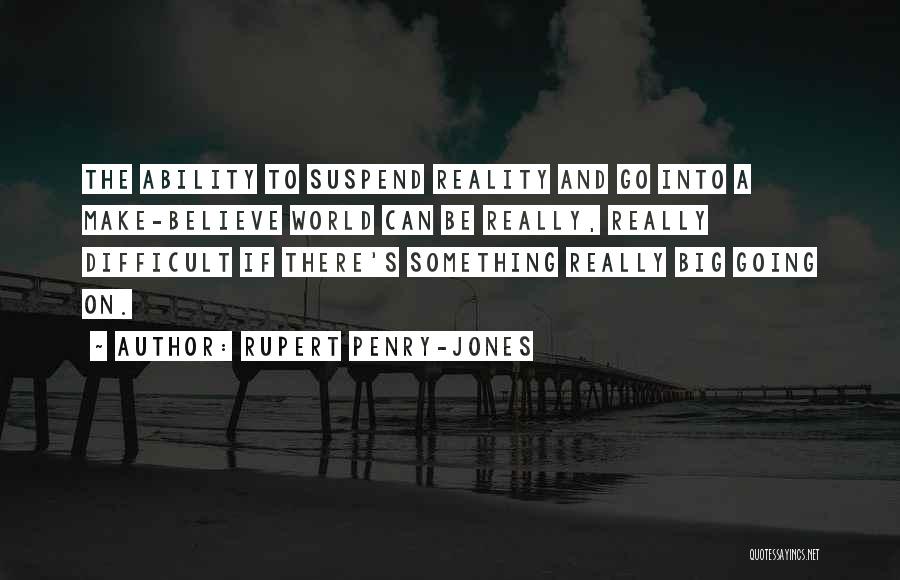 Rupert Penry-Jones Quotes: The Ability To Suspend Reality And Go Into A Make-believe World Can Be Really, Really Difficult If There's Something Really