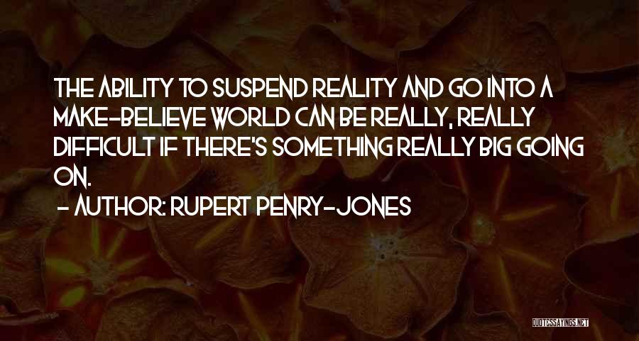 Rupert Penry-Jones Quotes: The Ability To Suspend Reality And Go Into A Make-believe World Can Be Really, Really Difficult If There's Something Really