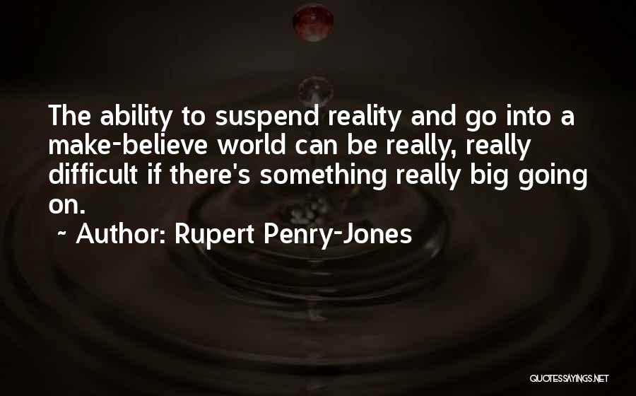 Rupert Penry-Jones Quotes: The Ability To Suspend Reality And Go Into A Make-believe World Can Be Really, Really Difficult If There's Something Really