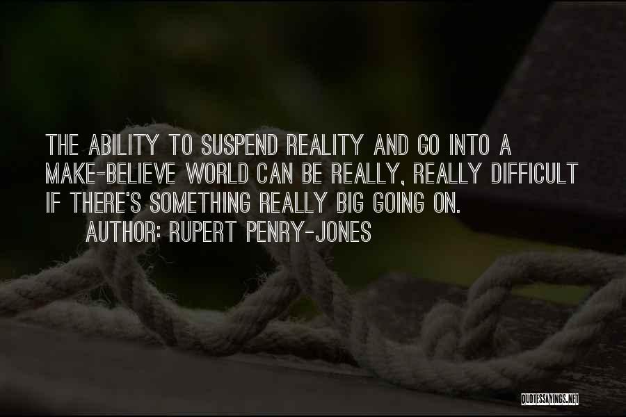 Rupert Penry-Jones Quotes: The Ability To Suspend Reality And Go Into A Make-believe World Can Be Really, Really Difficult If There's Something Really