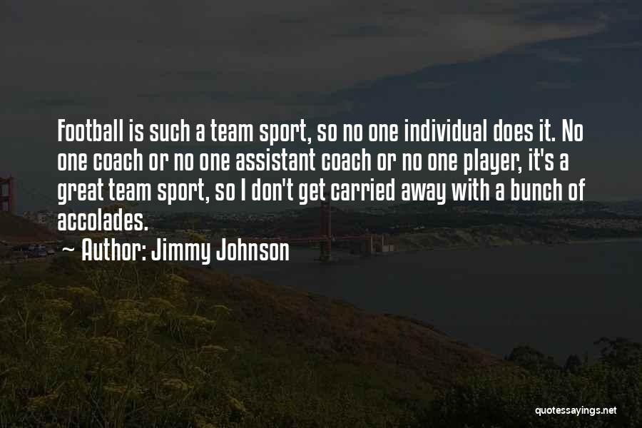 Jimmy Johnson Quotes: Football Is Such A Team Sport, So No One Individual Does It. No One Coach Or No One Assistant Coach