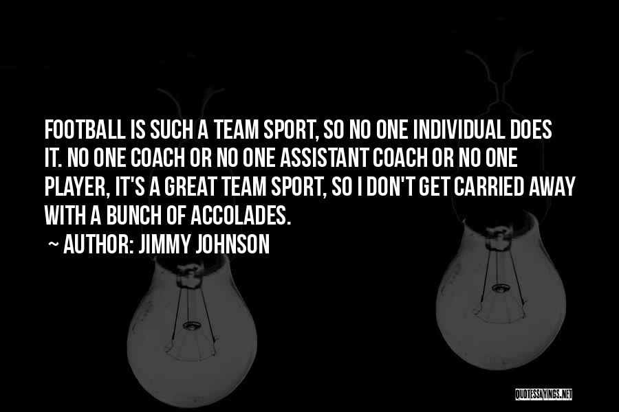 Jimmy Johnson Quotes: Football Is Such A Team Sport, So No One Individual Does It. No One Coach Or No One Assistant Coach