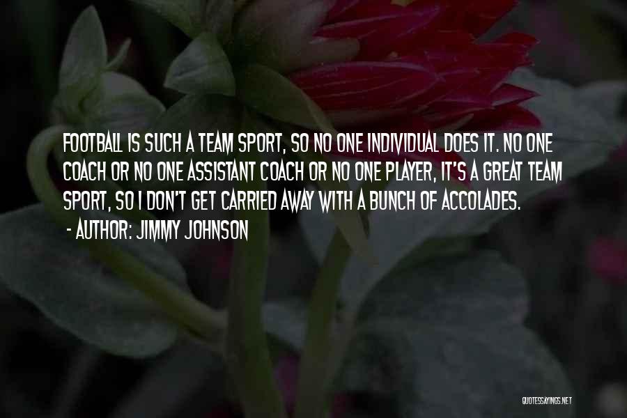 Jimmy Johnson Quotes: Football Is Such A Team Sport, So No One Individual Does It. No One Coach Or No One Assistant Coach