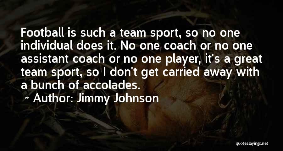 Jimmy Johnson Quotes: Football Is Such A Team Sport, So No One Individual Does It. No One Coach Or No One Assistant Coach