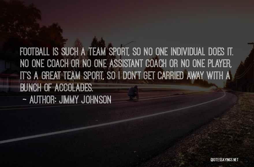 Jimmy Johnson Quotes: Football Is Such A Team Sport, So No One Individual Does It. No One Coach Or No One Assistant Coach