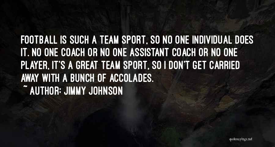 Jimmy Johnson Quotes: Football Is Such A Team Sport, So No One Individual Does It. No One Coach Or No One Assistant Coach