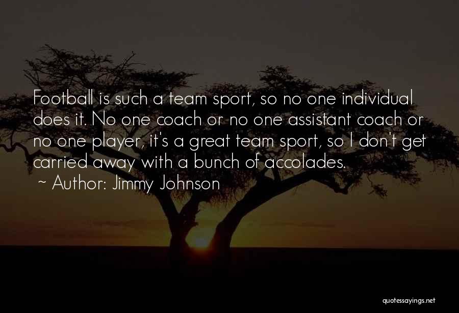 Jimmy Johnson Quotes: Football Is Such A Team Sport, So No One Individual Does It. No One Coach Or No One Assistant Coach