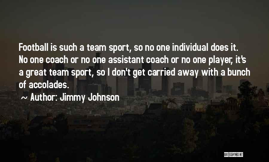 Jimmy Johnson Quotes: Football Is Such A Team Sport, So No One Individual Does It. No One Coach Or No One Assistant Coach